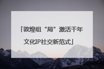 敦煌组“局”激活千年文化IP社交新范式
