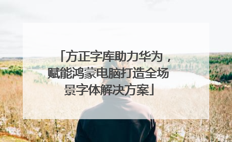 方正字库助力华为，赋能鸿蒙电脑打造全场景字体解决方案