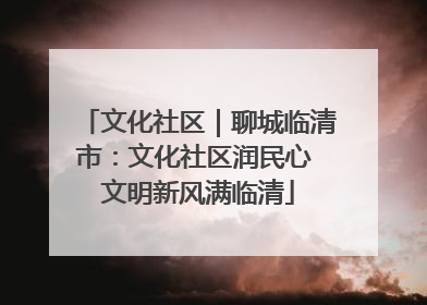 文化社区｜聊城临清市：文化社区润民心 文明新风满临清