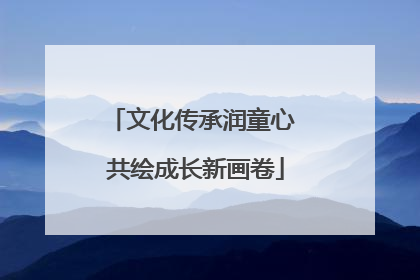 文化传承润童心 共绘成长新画卷