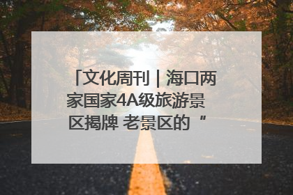 文化周刊｜海口两家国家4A级旅游景区揭牌 老景区的“焕新”密码