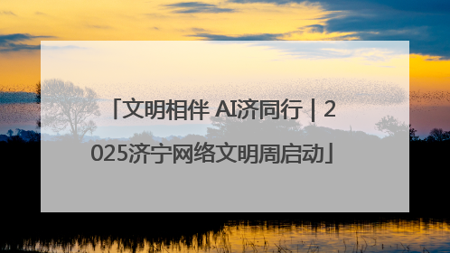 文明相伴 AI济同行｜2025济宁网络文明周启动
