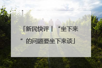 新民快评丨“坐下来”的问题要坐下来谈