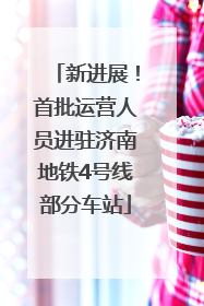 新进展！首批运营人员进驻济南地铁4号线部分车站