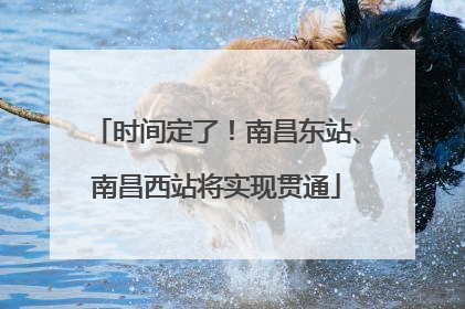 时间定了！南昌东站、南昌西站将实现贯通