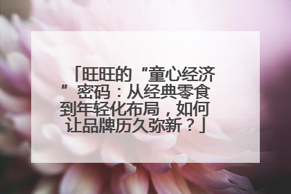 旺旺的“童心经济”密码：从经典零食到年轻化布局，如何让品牌历久弥新？