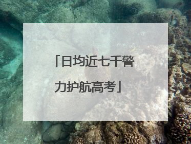 日均近七千警力护航高考