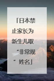 日本禁止家长为新生儿取“非常规”姓名