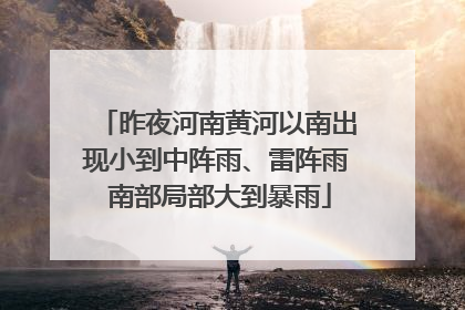 昨夜河南黄河以南出现小到中阵雨、雷阵雨 南部局部大到暴雨