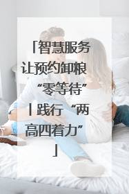 智慧服务让预约卸粮“零等待”丨践行“两高四着力”