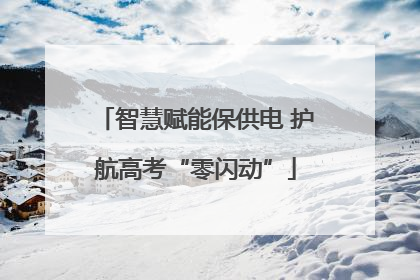 智慧赋能保供电 护航高考“零闪动”