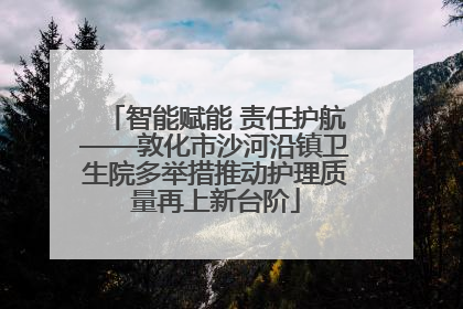 智能赋能 责任护航——敦化市沙河沿镇卫生院多举措推动护理质量再上新台阶