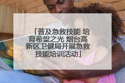 普及急救技能 培育希望之光 烟台高新区卫健局开展急救技能培训活动