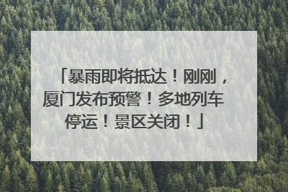 暴雨即将抵达！刚刚，厦门发布预警！多地列车停运！景区关闭！
