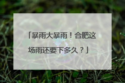 暴雨大暴雨！合肥这场雨还要下多久？