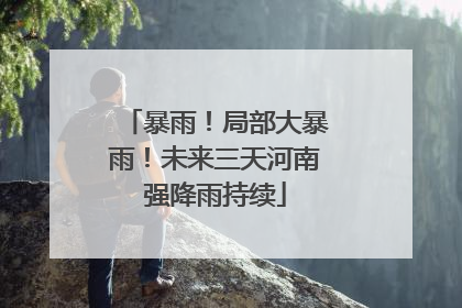暴雨！局部大暴雨！未来三天河南强降雨持续