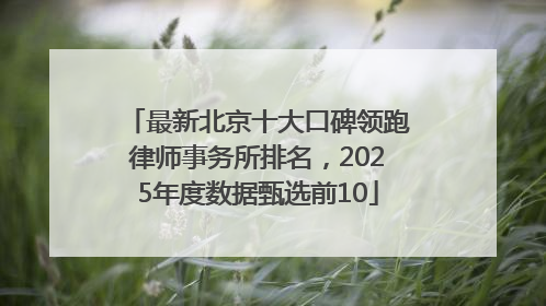 最新北京十大口碑领跑律师事务所排名，2025年度数据甄选前10