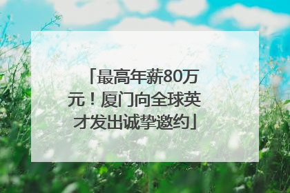 最高年薪80万元！厦门向全球英才发出诚挚邀约