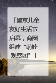 望京儿童友好生活节启幕，商圈组建“萌娃观察团”