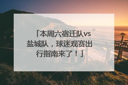 本周六宿迁队vs盐城队，球迷观赛出行指南来了！
