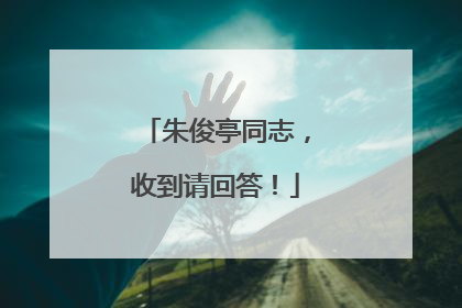 朱俊亭同志，收到请回答！