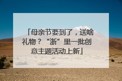 母亲节要到了，送啥礼物？“浙”里一批创意主题活动上新