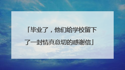 毕业了，他们给学校留下了一封情真意切的感谢信