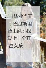 毕业当天，巴基斯坦博士说：我爱上一个宜昌女孩……