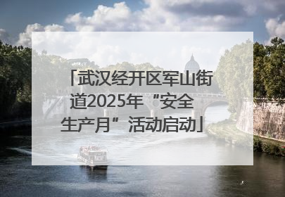 武汉经开区军山街道2025年“安全生产月”活动启动