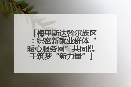 梅里斯达斡尔族区：织密新就业群体“暖心服务网”共同携手筑梦“新力量”