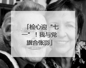 检心迎“七一”！我与党旗合张影