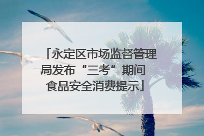 永定区市场监督管理局发布“三考”期间 食品安全消费提示