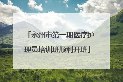 永州市第一期医疗护理员培训班顺利开班