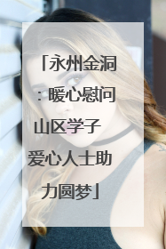 永州金洞：暖心慰问山区学子 爱心人士助力圆梦
