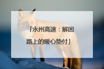 永州高速：解困路上的暖心垫付