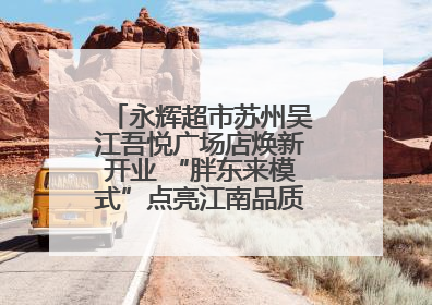永辉超市苏州吴江吾悦广场店焕新开业 “胖东来模式”点亮江南品质消费新生活