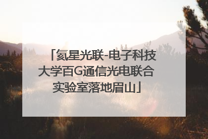 氦星光联-电子科技大学百G通信光电联合实验室落地眉山