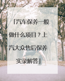 汽车保养一般做什么项目？上汽大众售后保养实录解答