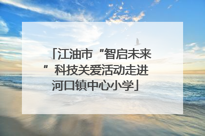 江油市“智启未来”科技关爱活动走进河口镇中心小学