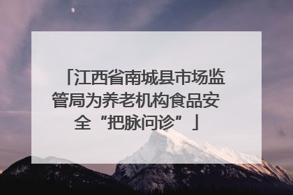 江西省南城县市场监管局为养老机构食品安全“把脉问诊”