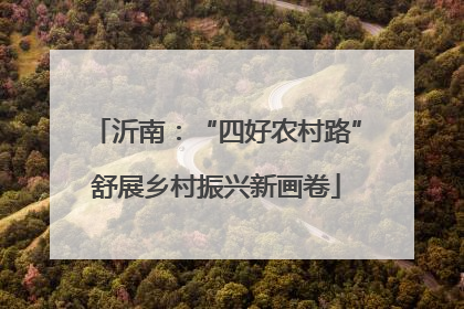沂南：“四好农村路”舒展乡村振兴新画卷