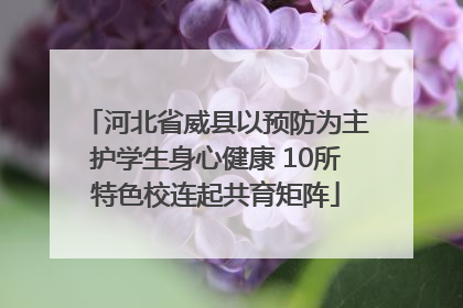 河北省威县以预防为主护学生身心健康 10所特色校连起共育矩阵