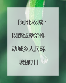 河北故城：以路域整治推动城乡人居环境提升