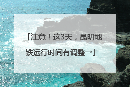 注意！这3天，昆明地铁运行时间有调整→