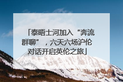 泰晤士河加入“奔流群聊”，六天六场沪伦对话开启英伦之旅