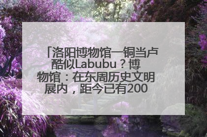 洛阳博物馆一铜当卢酷似Labubu？博物馆：在东周历史文明展内，距今已有2000多年历史