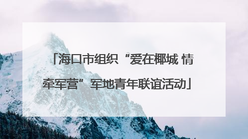 海口市组织“爱在椰城 情牵军营”军地青年联谊活动