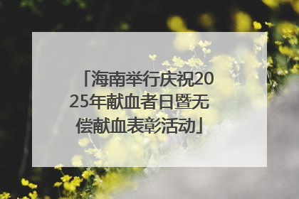 海南举行庆祝2025年献血者日暨无偿献血表彰活动
