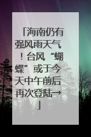 海南仍有强风雨天气！台风“蝴蝶”或于今天中午前后再次登陆→