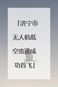 济宁市无人机低空寄递成功首飞